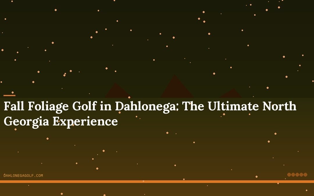 Fall Foliage Golf in Dahlonega: The Ultimate North Georgia Experience